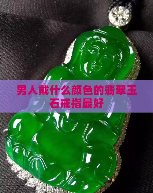 男人戴什么颜色的玉石戒指最好