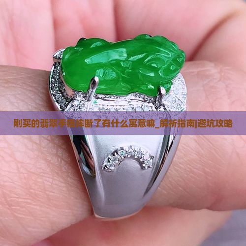 刚买的翡翠手镯摔断了有什么寓意嘛