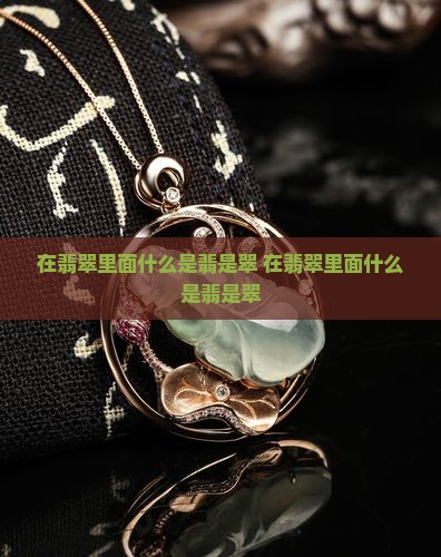 在翡翠里面什么是翡是翠