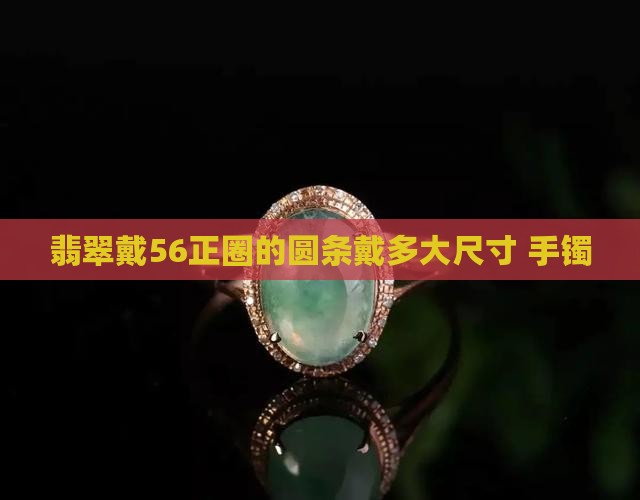 翡翠戴56正圈的圆条戴多大
