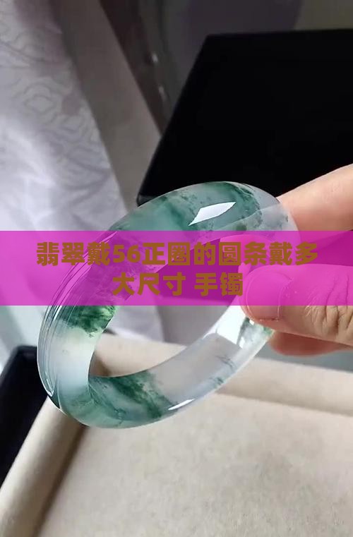 翡翠戴56正圈的圆条戴多大