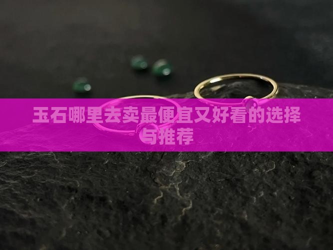 玉石哪里去卖最便宜又好看