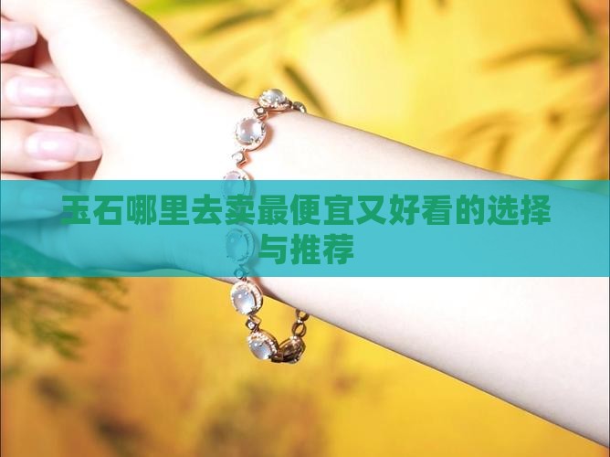 玉石哪里去卖最便宜又好看