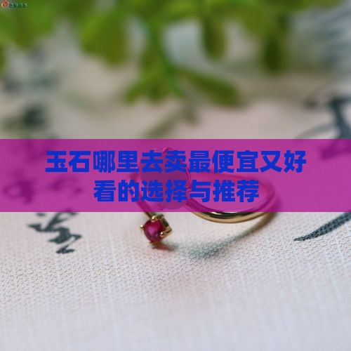 玉石哪里去卖最便宜又好看