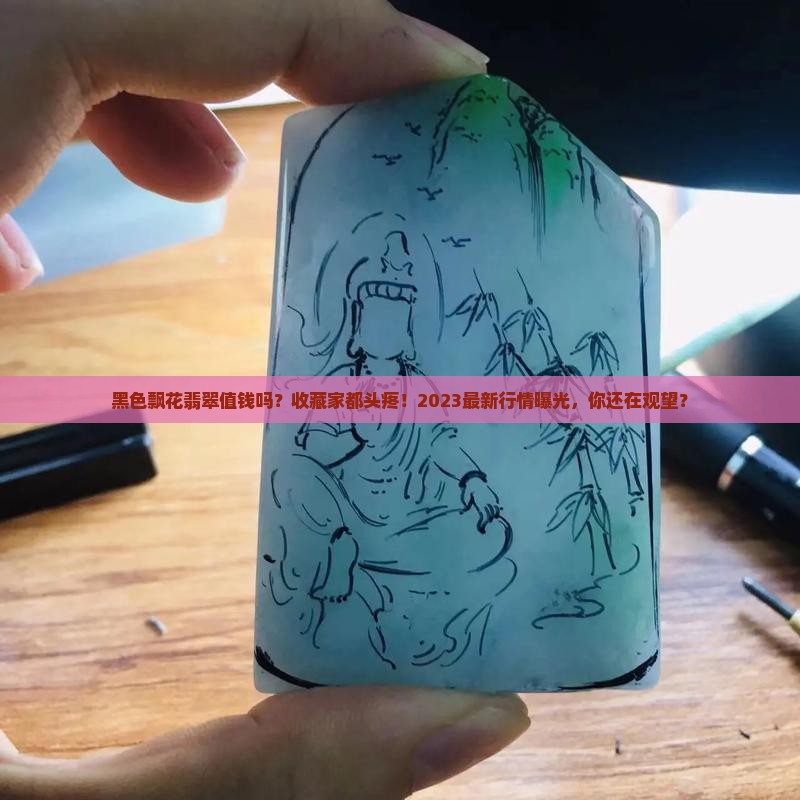 黑色飘花翡翠值钱吗