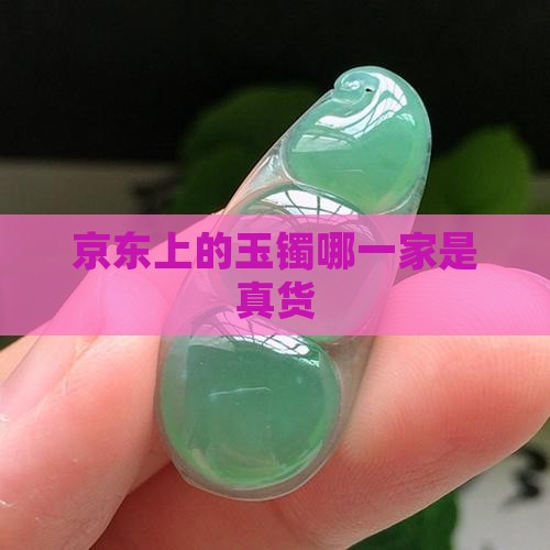 京东上的玉镯哪一家是真货