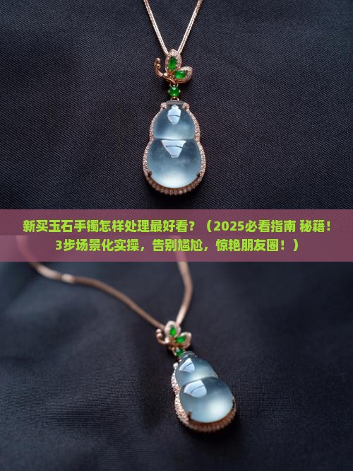 新买玉石手镯怎样处理最好看