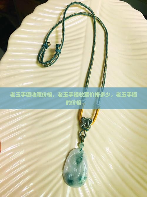 老玉手镯收藏价格