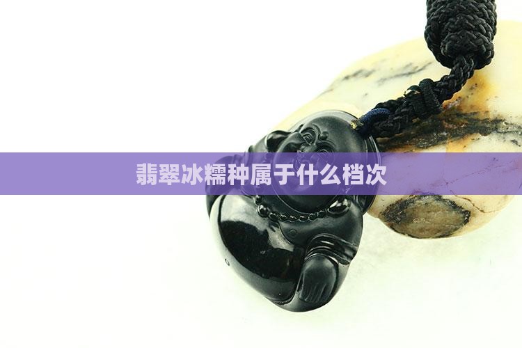 翡翠冰糯种属哪个档次