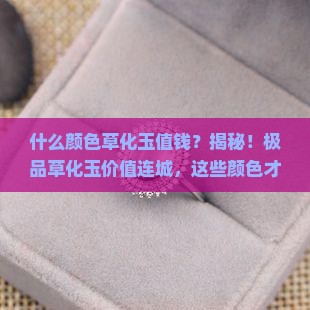 什么颜色草化玉值钱