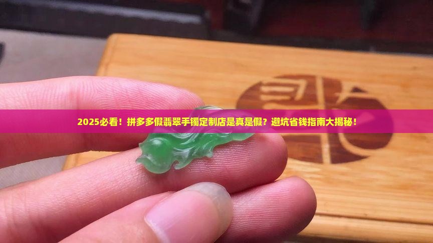 假翡翠手镯定制店铺拼多多是真的吗
