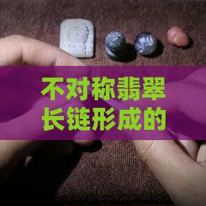 不对称翡翠长链是什么原因造成的