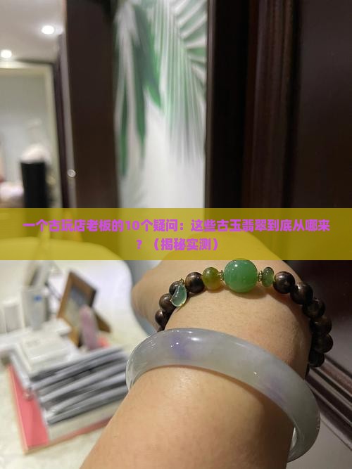 古玩店的古玉及翡翠从哪里来的