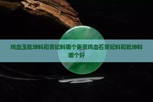 鸡血玉乾坤料和贵妃料哪个更贵