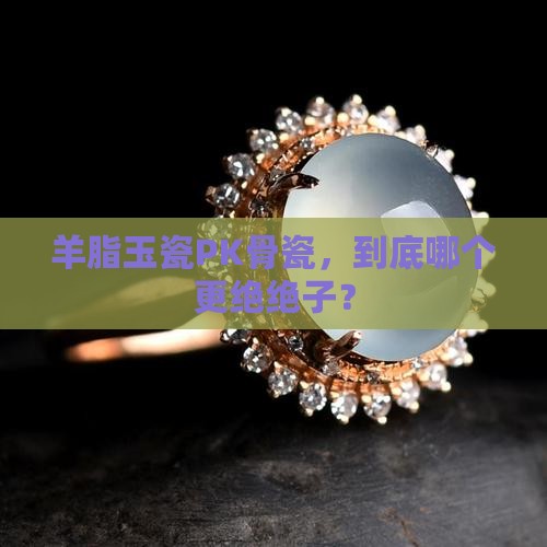 羊脂玉瓷和骨瓷哪个好