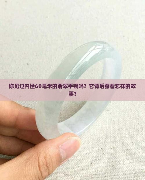 翡翠手镯内径60毫米 翡翠手镯内径60毫米