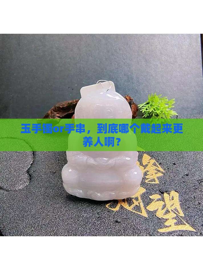 玉手镯和手串哪个更养人一点