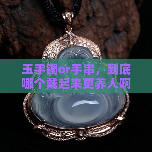 玉手镯和手串哪个更养人一点
