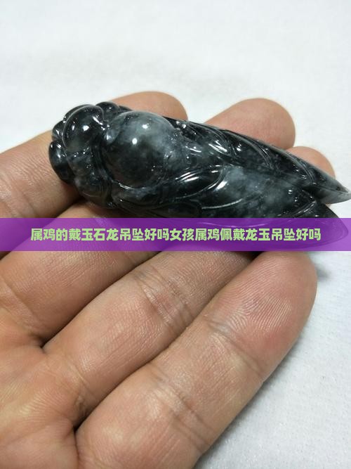 属鸡的戴玉石龙吊坠好吗女孩