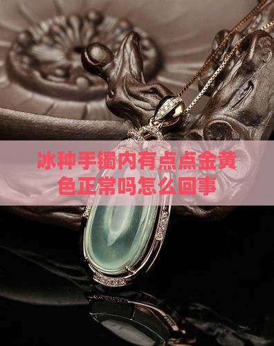 冰种手镯内有点点金黄色正常吗
