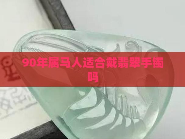 90年属马人适合戴翡翠手镯吗