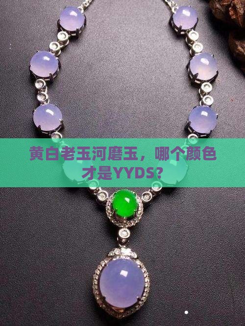 黄白老玉河磨玉什么颜色最好