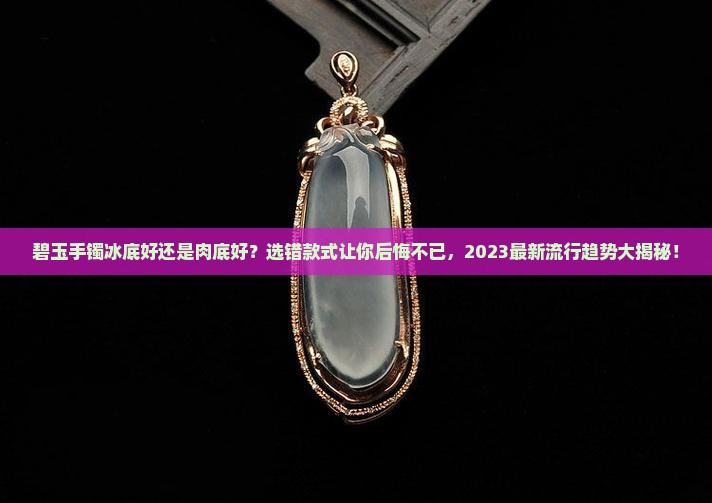 碧玉手镯冰底好还是肉底好