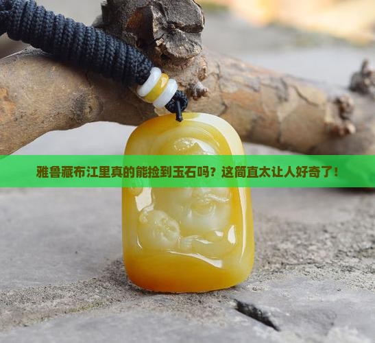 雅鲁藏布江有玉石吗
