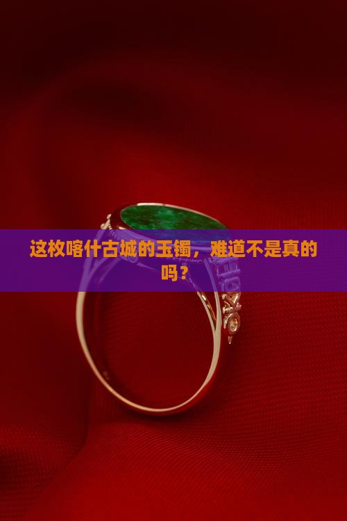 喀什古城的玉镯是不是真的