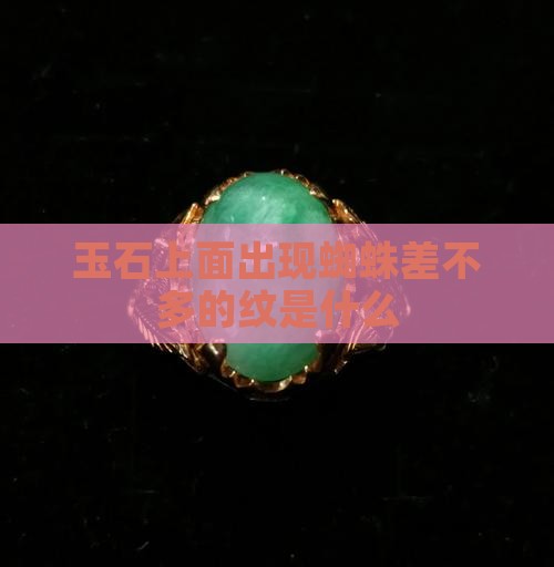 玉石上面出现蜘蛛差不多的纹