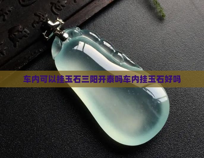 车内可以挂玉石三阳开泰吗 车内可以挂玉石三阳开泰吗