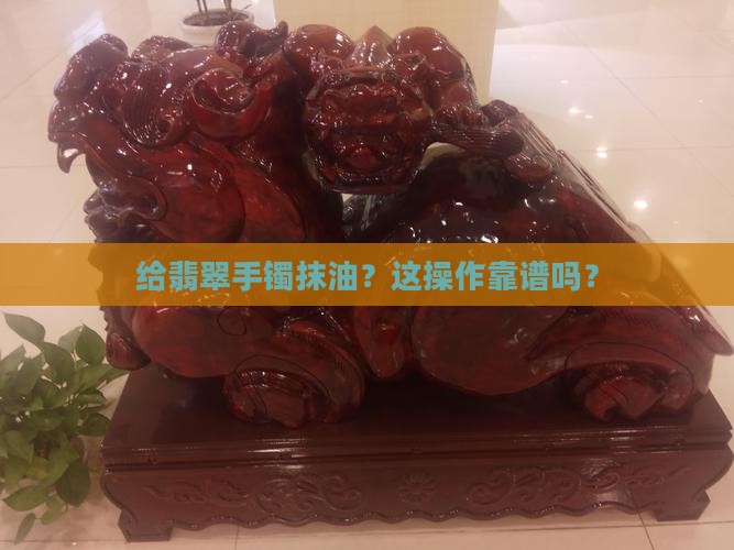 给翡翠手镯抹油好吗