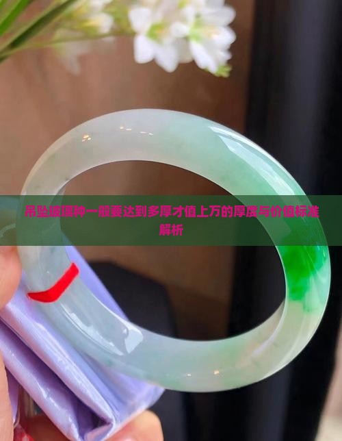 吊坠玻璃种一般要达到多厚才值上万