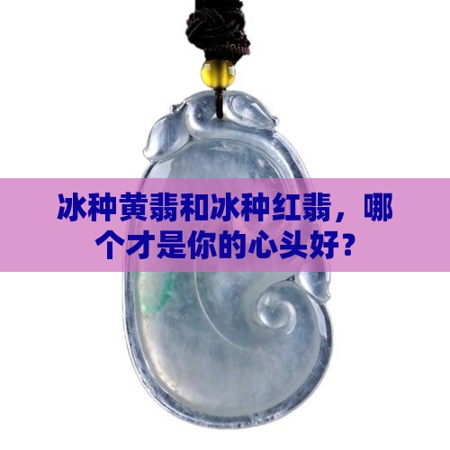 冰种黄翡和冰种红翡哪个贵