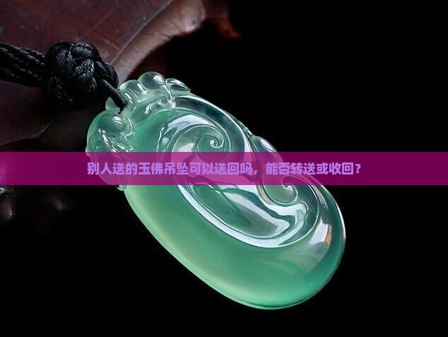 别人送的玉佛吊坠可以送回吗