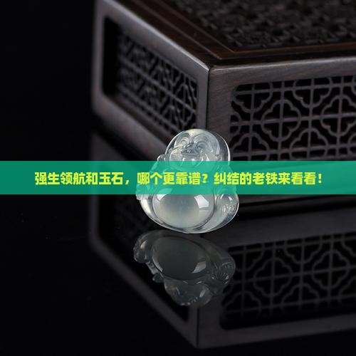 强生领航和玉石哪个好