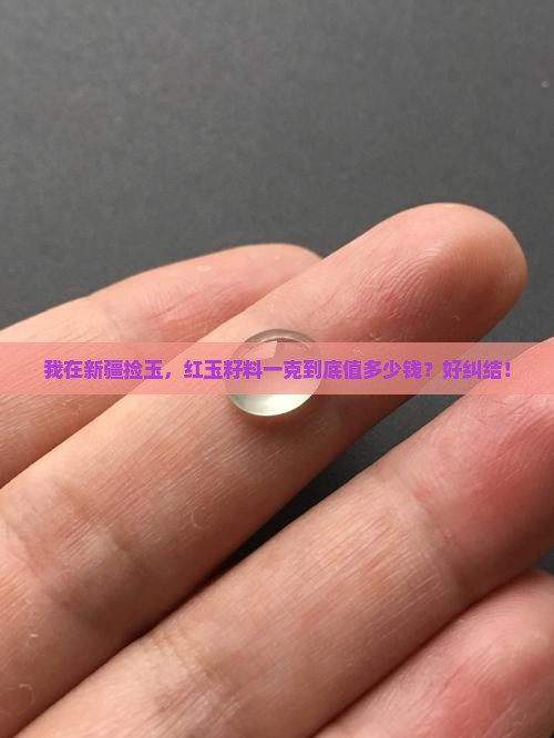 新疆红玉籽料一克多少钱