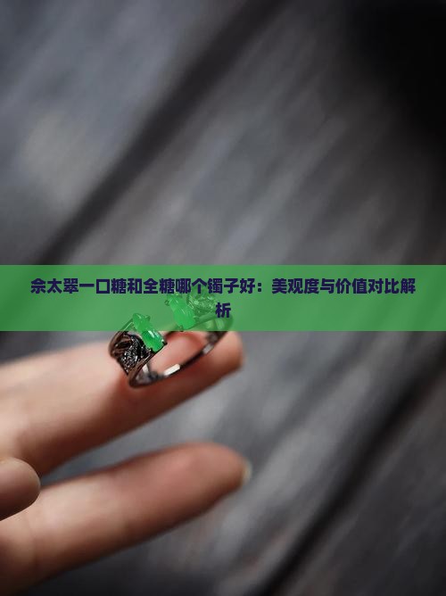 佘太翠一口糖和全糖哪个镯子好
