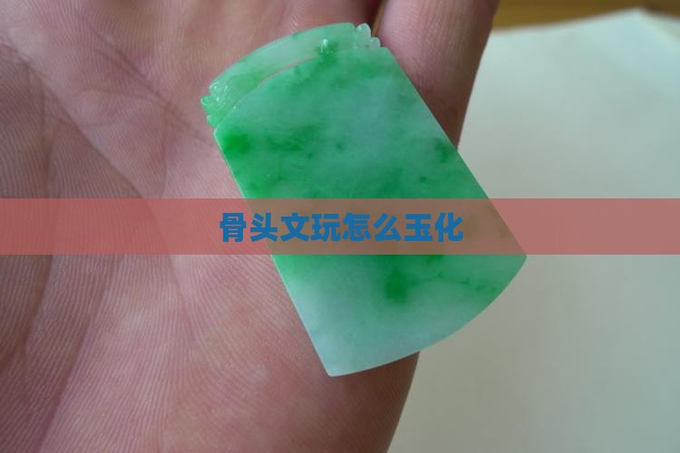 骨头文玩怎么玉化