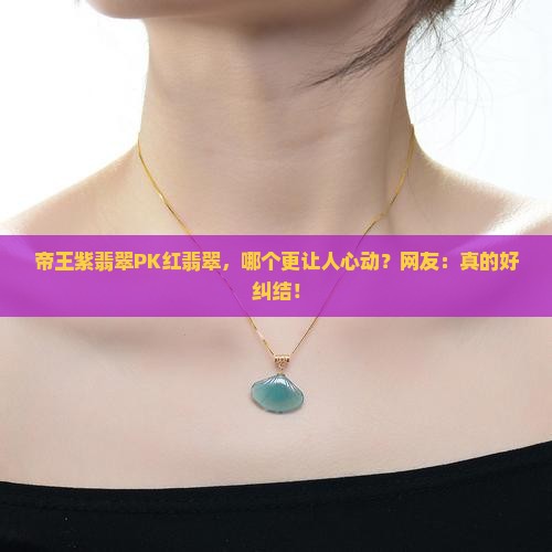 帝王紫翡翠和红翡翠那个值钱