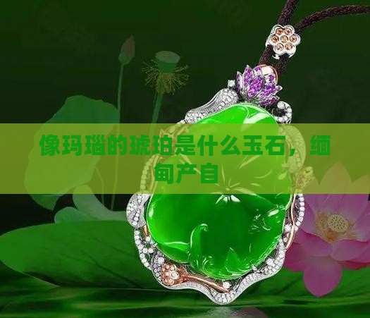 像玛瑙的琥珀是什么玉石啊