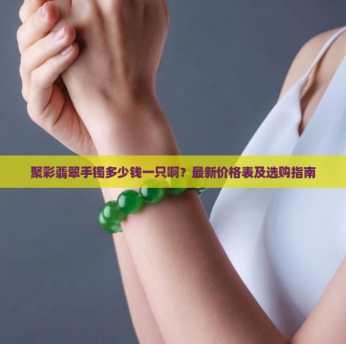 聚彩翡翠手镯多少钱一只啊 聚彩翡翠手镯多少钱一只啊