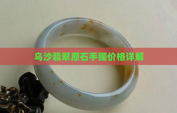 乌沙翡翠原石手镯价格