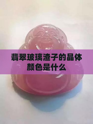 翡翠玻璃渣子的晶体颜色是什么