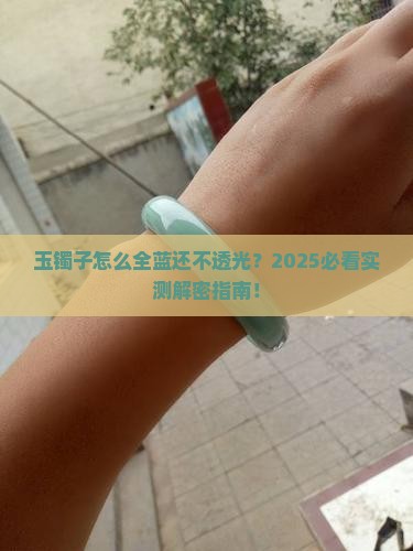 玉手镯全蓝色不透光怎么回事呢