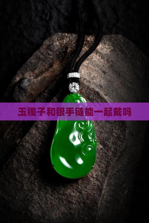 玉镯子和银手链能不能戴在一起