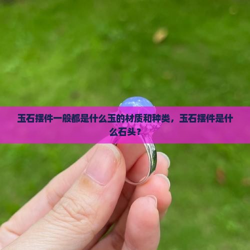 玉石摆件一般都是什么玉的