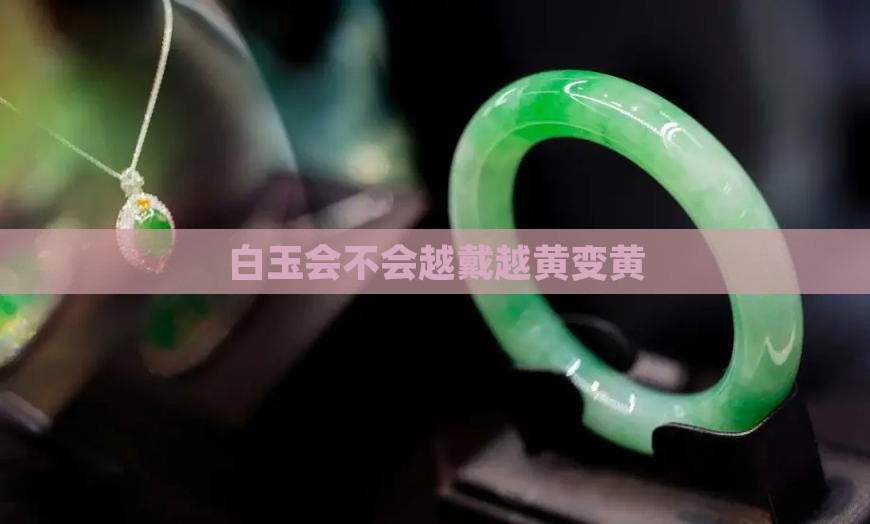 白玉会不会越戴越黄