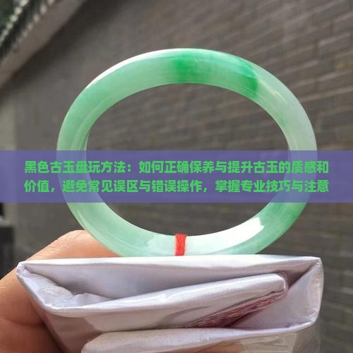黑色古玉盘玩方法 黑色古玉盘玩方法