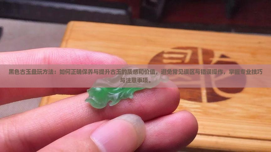 黑色古玉盘玩方法 黑色古玉盘玩方法